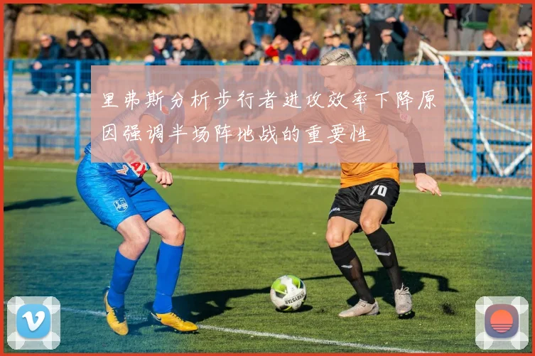里弗斯分析步行者进攻效率下降原因强调半场阵地战的重要性