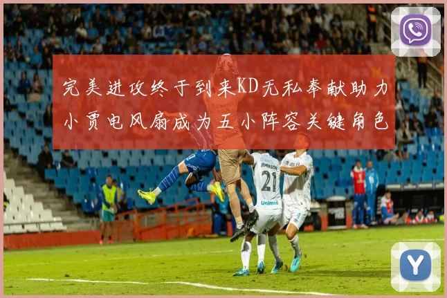 完美进攻终于到来KD无私奉献助力小贾电风扇成为五小阵容关键角色