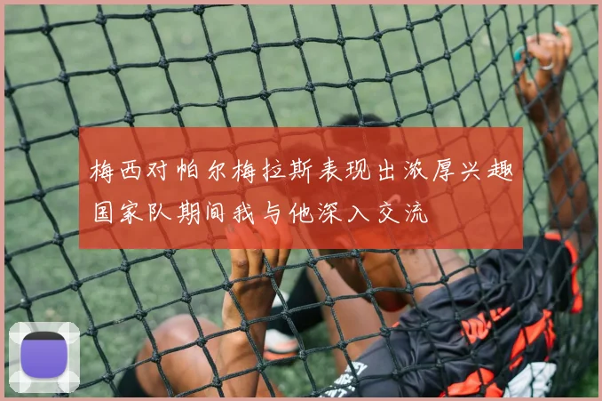 梅西对帕尔梅拉斯表现出浓厚兴趣国家队期间我与他深入交流