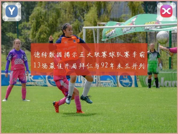 德转数据揭示五大联赛球队赛季前13场最佳开局拜仁与92年米兰并列第一