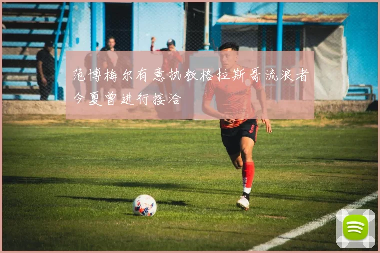 范博梅尔有意执教格拉斯哥流浪者今夏曾进行接洽