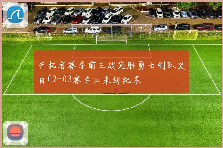 开拓者赛季前三战完胜勇士创队史自02-03赛季以来新纪录