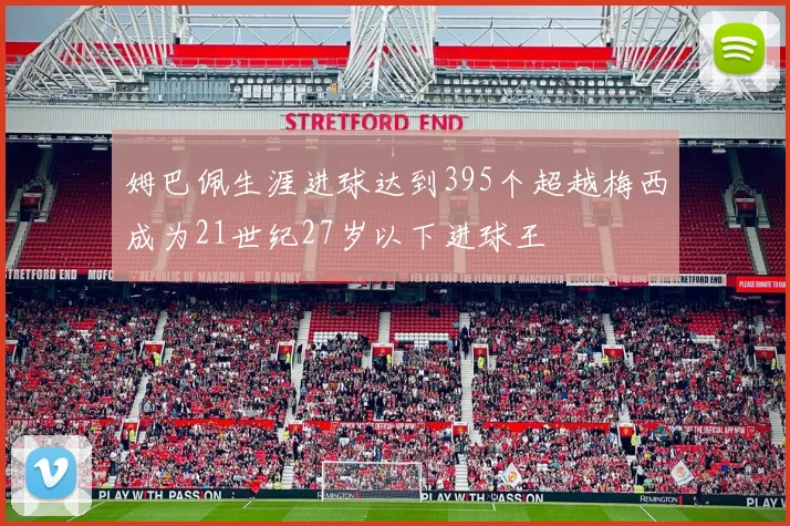 姆巴佩生涯进球达到395个超越梅西成为21世纪27岁以下进球王