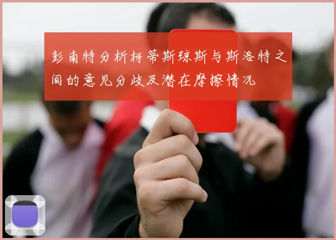 彭南特分析柯蒂斯琼斯与斯洛特之间的意见分歧及潜在摩擦情况
