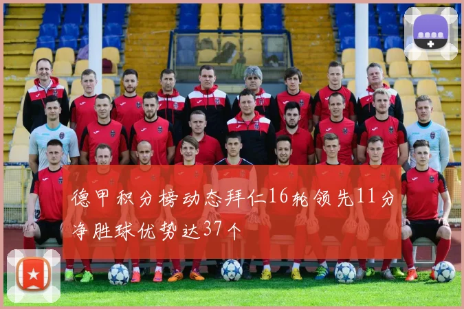 德甲积分榜动态拜仁16轮领先11分净胜球优势达37个