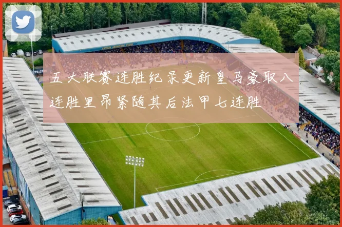 五大联赛连胜纪录更新皇马豪取八连胜里昂紧随其后法甲七连胜