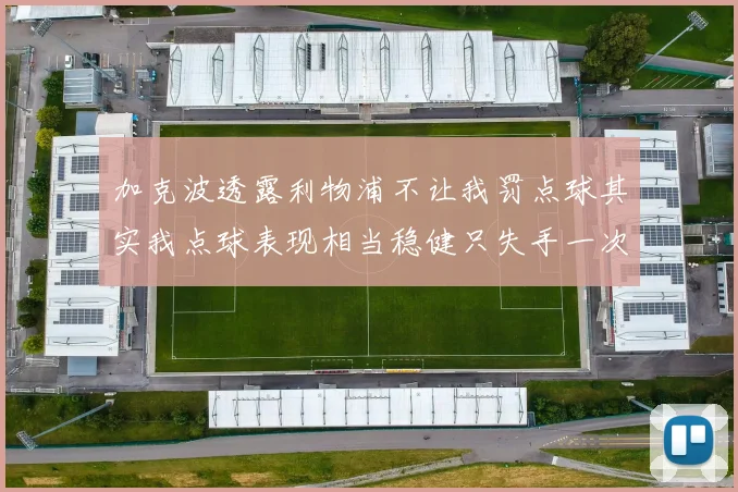加克波透露利物浦不让我罚点球其实我点球表现相当稳健只失手一次