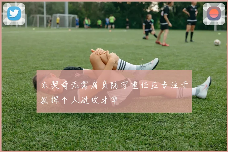 东契奇无需肩负防守重任应专注于发挥个人进攻才华