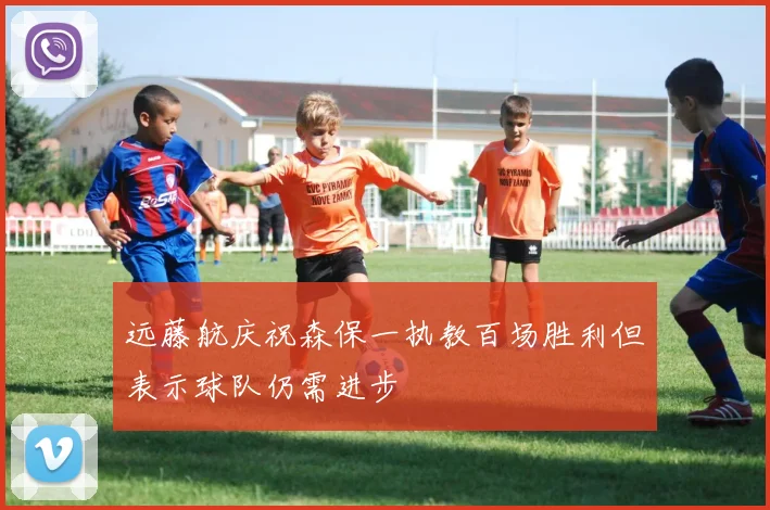 远藤航庆祝森保一执教百场胜利但表示球队仍需进步