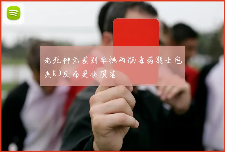 老死神无差别单挑两瓶毒药骑士包夹KD反而更快陨落