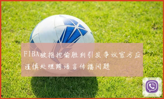 FIBA被指控偷胜利引发争议官方应谨慎处理跨语言传播问题