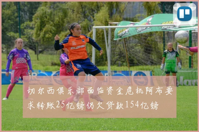 切尔西俱乐部面临资金危机阿布要求转账25亿镑仍欠贷款154亿镑