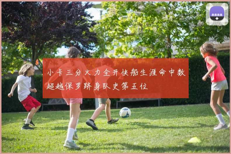 小卡三分火力全开快船生涯命中数超越保罗跻身队史第五位