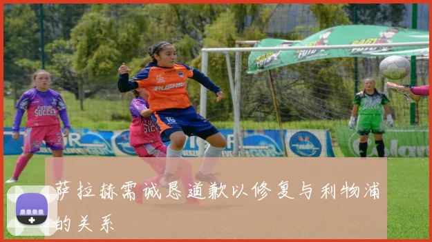 萨拉赫需诚恳道歉以修复与利物浦的关系