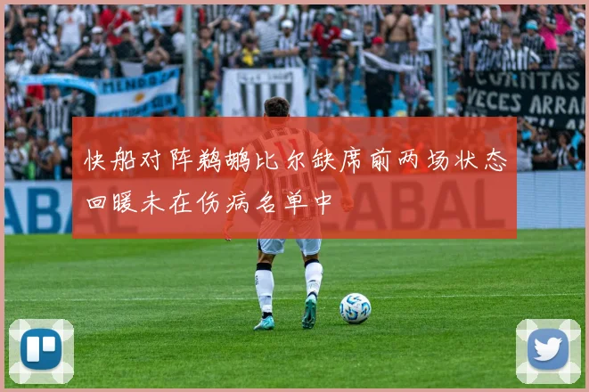 快船对阵鹈鹕比尔缺席前两场状态回暖未在伤病名单中