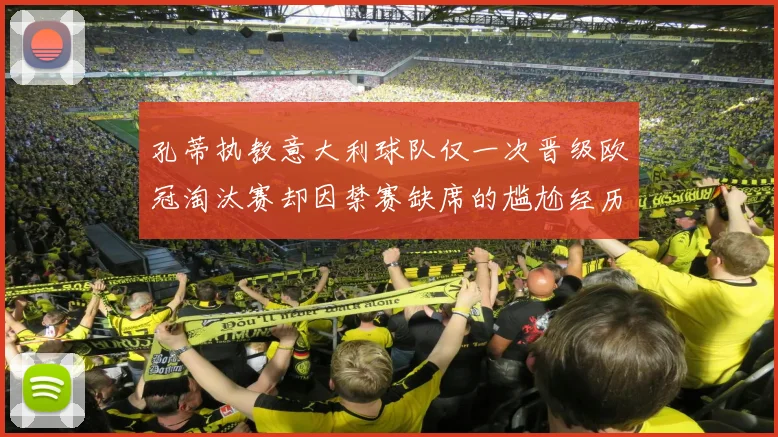 孔蒂执教意大利球队仅一次晋级欧冠淘汰赛却因禁赛缺席的尴尬经历