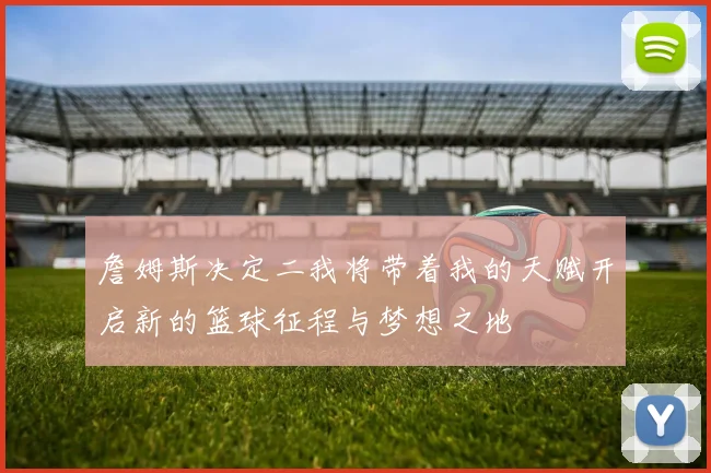 詹姆斯决定二我将带着我的天赋开启新的篮球征程与梦想之地