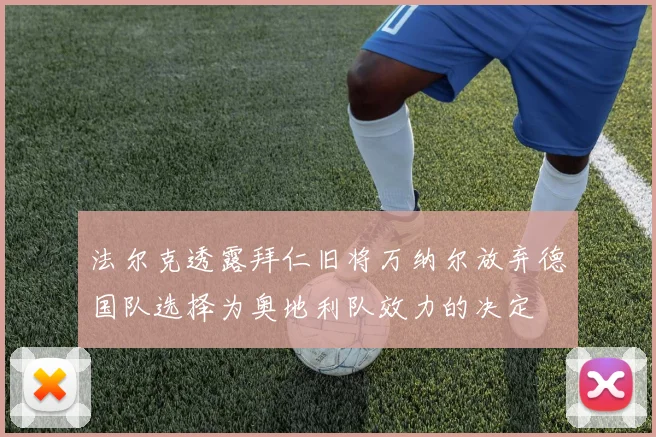 法尔克透露拜仁旧将万纳尔放弃德国队选择为奥地利队效力的决定