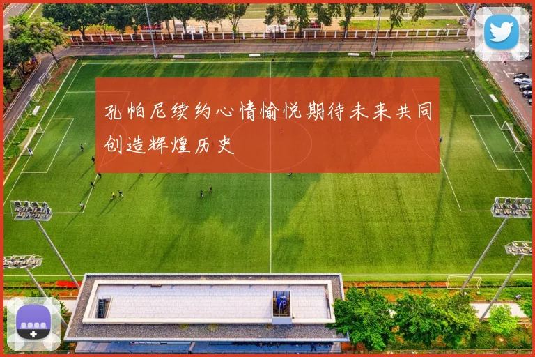 孔帕尼续约心情愉悦期待未来共同创造辉煌历史