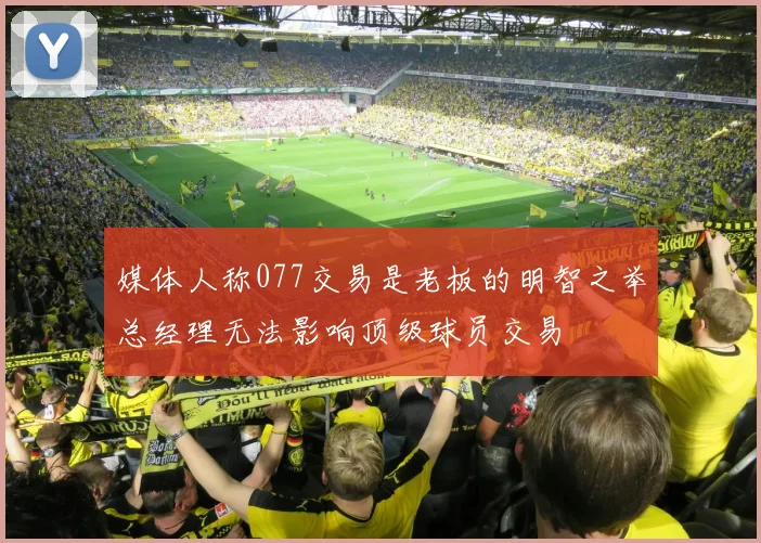 媒体人称077交易是老板的明智之举总经理无法影响顶级球员交易
