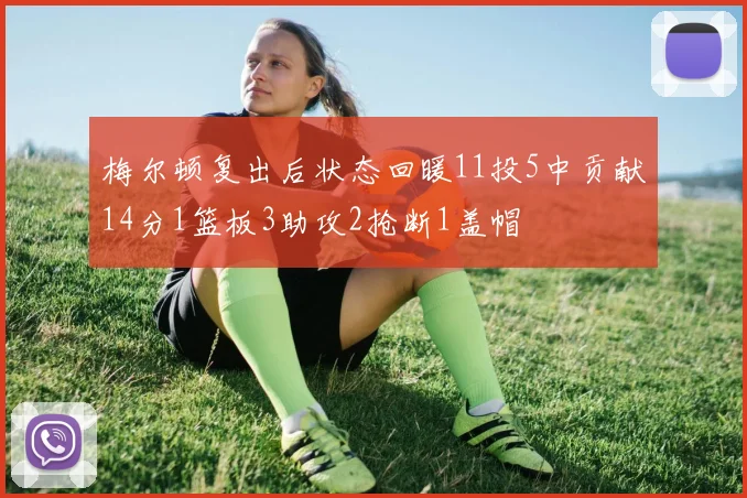 梅尔顿复出后状态回暖11投5中贡献14分1篮板3助攻2抢断1盖帽