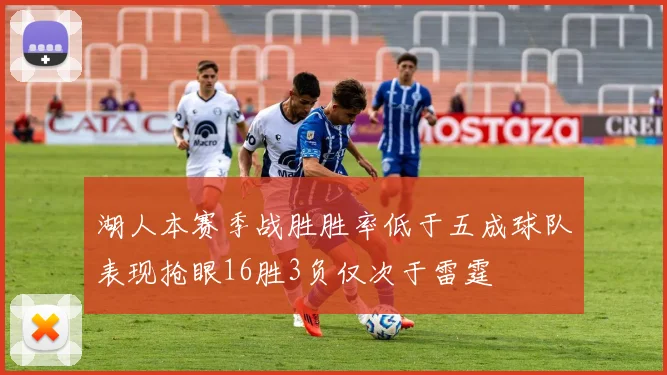 湖人本赛季战胜胜率低于五成球队表现抢眼16胜3负仅次于雷霆